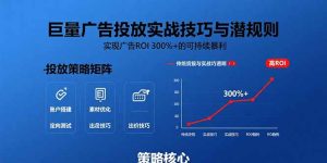 （15626期）巨量广告投放实战技巧与潜规则：实现广告ROI 300%+的可持续暴利-网创资源