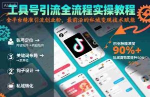 工具号引流全流程保姆级实操教程，全平台精准引流创业粉，最前沿的私域变现技术赋能-网创资源