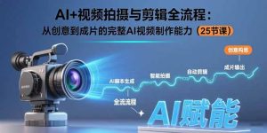 （15612期）AI+视频拍摄与剪辑全流程：从创意到成片的完整AI视频制作能力（25节课）-网创资源