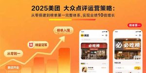 （15602期）2025美团 大众点评运营策略:从零搭建到榜单第一完整体系,实现业绩10倍增长-网创资源