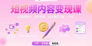 （15581期）短视频内容变现课：短视频制作、创作思路、Ai写爆款文案（13节）-网创资源