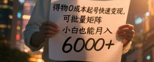 得物0成本起号快速变现，可批量矩阵，小白也能月入6000+-网创资源