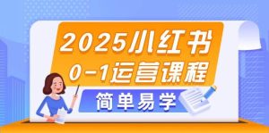2025小红书0-1运营课程，选品、素材、笔记制作与发布技巧-网创资源