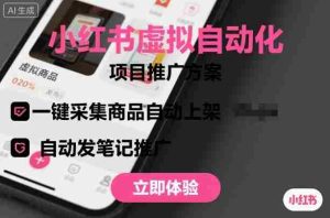 小红书虚拟自动化项目，一键采集商品自动上架，自动发笔记推广-网创资源