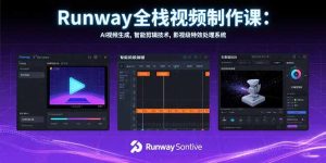 （15515期）Runway全栈视频制作课：AI视频生成，智能剪辑技术，影视级特效处理系统-网创资源