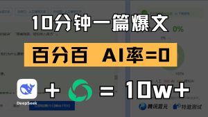 10分钟一篇爆文，百分百 AI率=0，用deepseek轻松玩转公众号爆文项目-网创资源