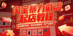 （15468期）淘宝暴力截流起店教程：选品爆款预判，竞品流量截取，投产比提升-网创资源
