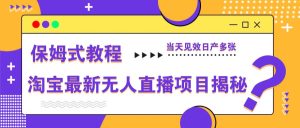 淘宝最新无人直播项目揭秘，保姆式教程，当天见效日产多张-网创资源