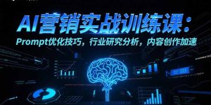 （15465期）AI营销实战训练课：Prompt优化技巧，行业研究分析，内容创作加速-网创资源