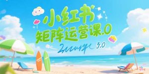 （15443期）小红书矩阵运营课3.0：AI内容生产/伪原创技巧/批量产图/创业粉引流技术-网创资源