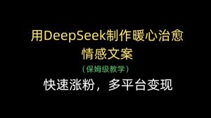 用DeepSeek制作暖心治愈情感文案，快速涨粉，多平台变现-网创资源