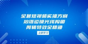 全套短视频实操方案，拍摄运镜光线构图，剪辑特效全精通-网创资源