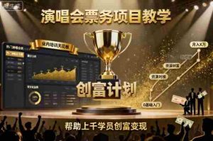 演唱会票务项目教学，业内培训天花板，帮助上千学员创富变现-网创资源