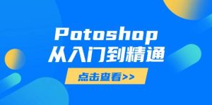 Potoshop从入门到精通：基础到高级，掌握全面图像处理技能-网创资源