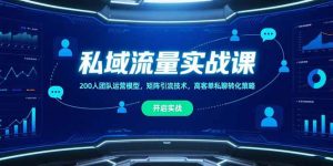 （15403期）私域流量实战课，200人团队运营模型，矩阵引流技术，高客单私聊转化策略-网创资源