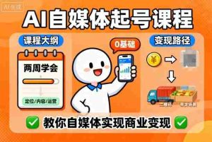 AI自媒体起号课程，0基础小白两周学会，教你自媒体实现商业变现-网创资源