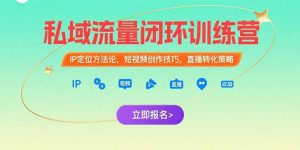（15396期）私域流量闭环训练营：IP定位方法论，短视频创作技巧，直播转化策略-网创资源