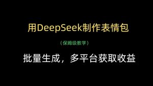 用DeepSeek制作表情包，批量生成，多平台获取收益-网创资源