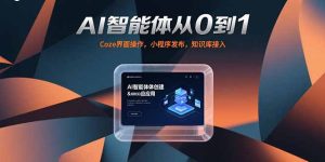 （15382期）AI智能体从0到1，Coze界面操作，小程序发布，知识库接入-网创资源