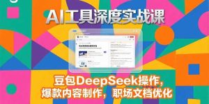（15372期）2025AI工具深度实战课，豆包DeepSeek操作，爆款内容制作，职场文档优化-网创资源