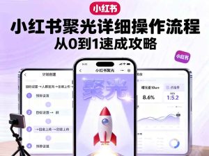小红书聚光详细操作流程，小红书聚光从0到1速成攻略-网创资源