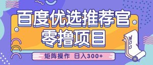 百度优选推荐官，零撸项目，简单好操作，小白也可轻松上手，矩阵操作，日入300+-网创资源