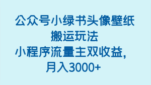 公众号小绿书头像壁纸搬运玩法，小程序流量主双收益，月入3000+-网创资源