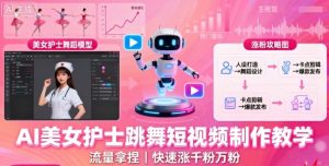 AI美女护士跳舞短视频制作教学，流量拿捏，快速涨千粉万粉【提示词+视频教程】-网创资源