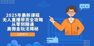 2025年最新课程，无人直播带货全攻略，从零到精通，高佣金玩法揭秘-网创资源