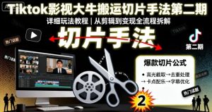 Tiktok影视大牛搬运切片手法第二期，详细玩法教程-网创资源