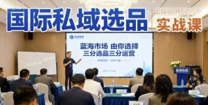 国际私域选品实战课，蓝海市场由你选择，七分选品三分运营-网创资源