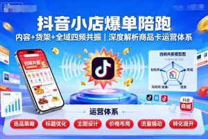 抖音小店爆单陪跑，内容＋货架＋全域四频共振，深度解析抖音商品卡运营体系-网创资源