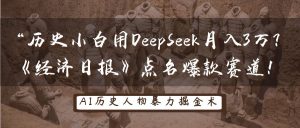 历史小白用DeepSeek月入3万？《经济日报》点名爆款赛道！-网创资源