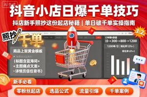 抖音小店日爆千单技巧，抖店新手照抄这份起店秘籍，单日破千单-网创资源