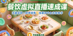 （15293期）餐饮虚拟直播速成课，流量获取+团单销售，绿幕调节全流程教学-网创资源