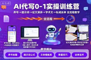 AI代写0-1实操训练营，从养号、提示词、征文演讲、学术文，到私域谈单的全流程教学-网创资源