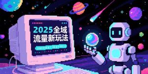 （15292期）2025全域流量新玩法，O5A无潜入池方法论，基础逻辑+实战技巧全解析-网创资源