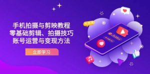 抖音手机拍摄与剪映教程：零基础剪辑、拍摄技巧到账号运营与变现方法-网创资源