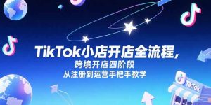 （15285期）TikTok小店开店全流程，跨境开店四阶段，从注册到运营手把手教学-网创资源