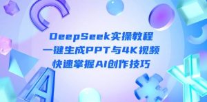 DeepSeek入门实操教程：一键生成PPT与4K视频，快速掌握AI创作技巧-网创资源