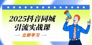 2025抖音同城引流实战课：单店模型+团购爆款逻辑，快速提升POI热度分-网创资源