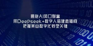拥抱AI风口财富：用Deepseek+数字人搭建直播间，把握美业数字化转型关键-网创资源