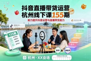 抖音直播带货运营杭州线下课155期，助力提升抖音运营与直播带货能力-网创资源