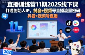 直播训练营11期2025线下课，打通创始人IP，抖音+视频号直播流量密码，教你做出高流量高变现的直播间-网创资源