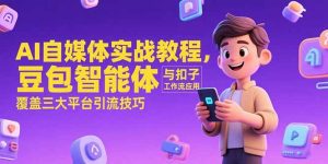 （15275期）AI自媒体实战教程，豆包智能体与扣子工作流应用，覆盖三大平台引流技巧-网创资源