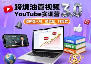 跨境油管视频YouTube实训营3.0，助你稳入局、搞流量、打爆款-网创资源