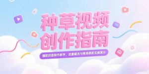 （15259期）小红书种草视频创作指南，爆款封面制作教学，流量截流与精准跟款实操演示-网创资源