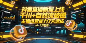 （15246期）抖音直播新课上线，千川+自然流破圈，主播运营能力7天速成 (6-7月新课)-网创资源