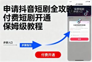申请抖音短剧全攻略付费短剧开通，保姆级教程-网创资源