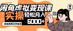 2025闲鱼虚拟产品变现程，实操王炸组合，轻松月入6000+-网创资源